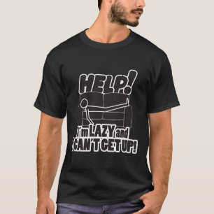 HELP! I'm LAZY and I CAN'T GET UP! T-Shirt