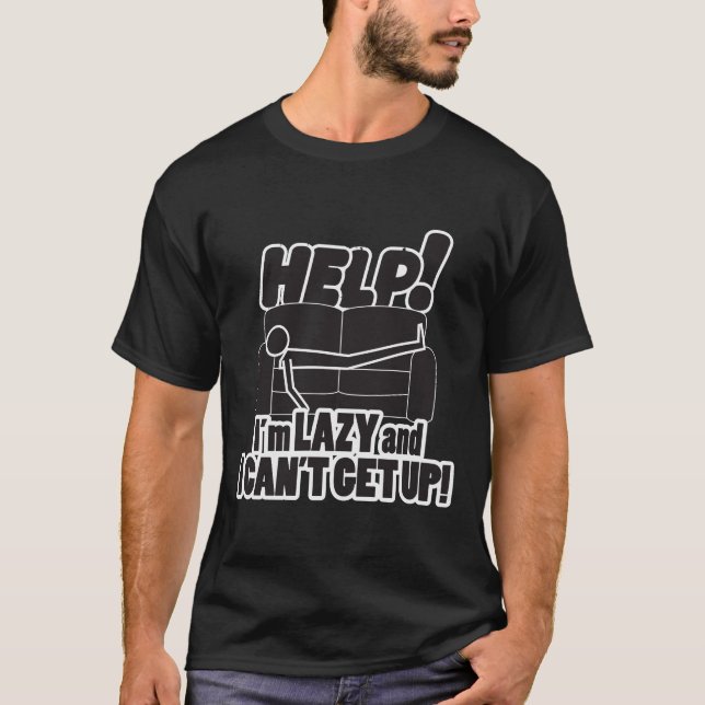 HELP!  I'm LAZY and I CAN'T GET UP! T-Shirt (Front)