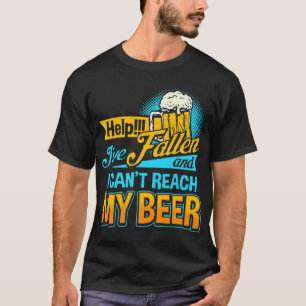 Help I've Fallen and I can't Reach my Beer T-Shirt
