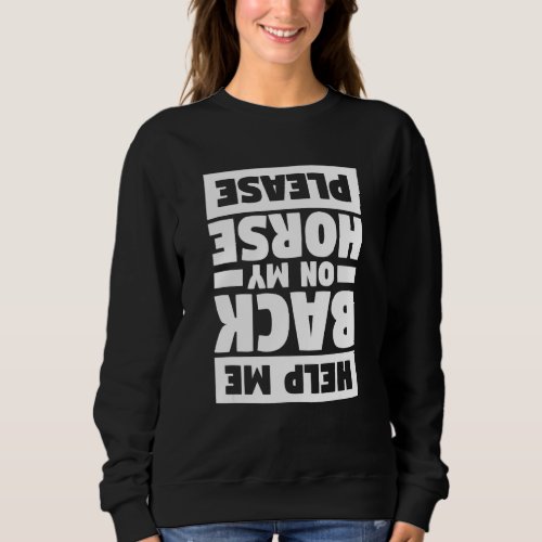 Help Me Back On My Horse Please Horseback Riding E Sweatshirt