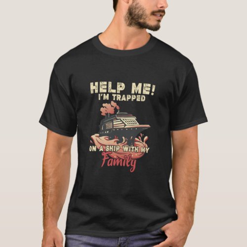 Help Me I m Trapped On A Ship With My Family Cruis T_Shirt