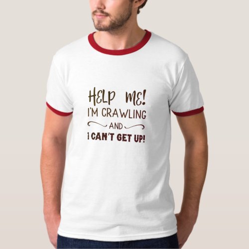 Help Me Im Crawling  I Cant Get Up T_Shirt