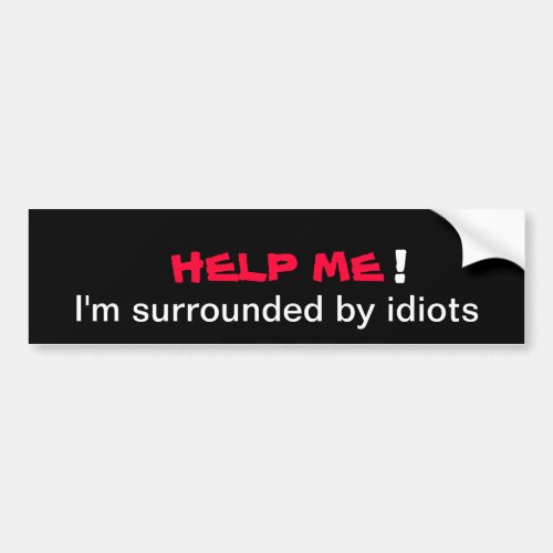 HELP ME Im surrounded by idiots Bumper Sticker