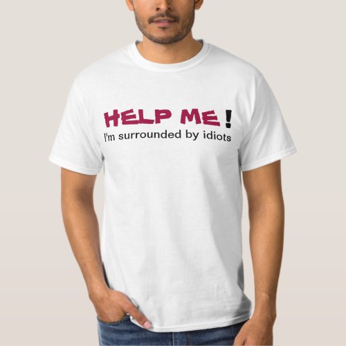 HELP ME Im surrounded by idiots Mans T_shirt