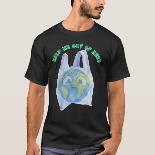 Help Me Out of Here_ Earth Day _ Plastics  T_Shirt