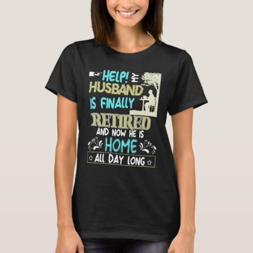 Help My Husband Is Finally Retired Now Home All Da T_Shirt