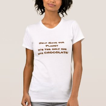 Help Save Our Planet It's The Only 1 W/ Chocolate T-shirt by Gigglesandgrins at Zazzle