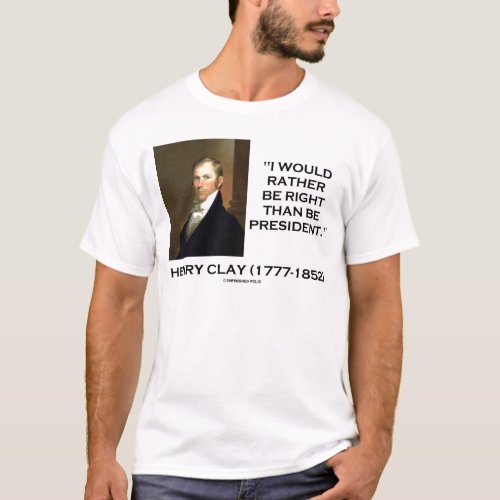 Henry Clay Would Rather Be Right Than Be President T_Shirt