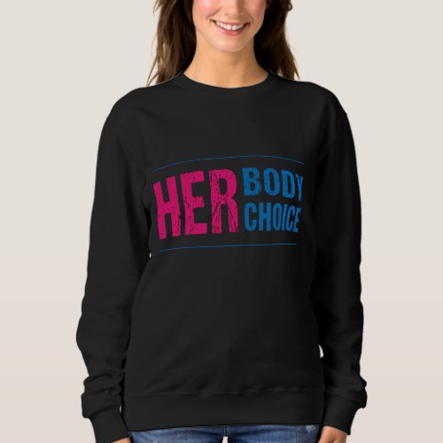 Her Body Her Choice Feminism Womens Rights Pro Ch Sweatshirt