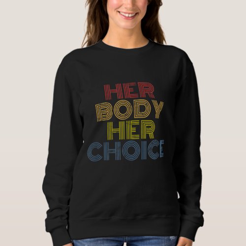 Her Body Her Choice Pro Choice Feminism Womens Ri Sweatshirt