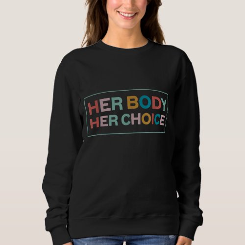 Her Body Her Choice Pro_Choice Feminist Sweatshirt