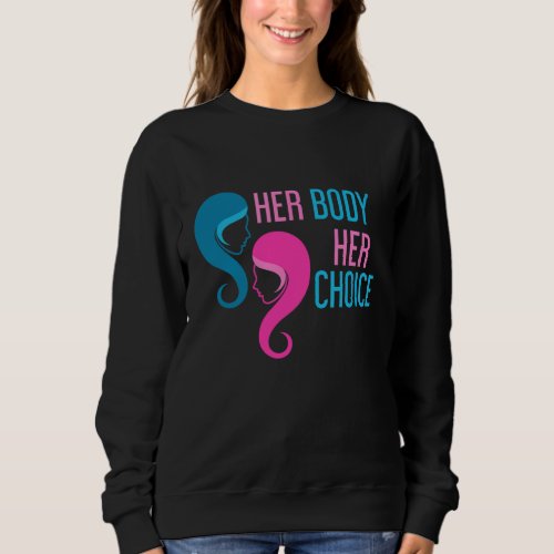 Her Body Her Choice Pro Choice Sweatshirt