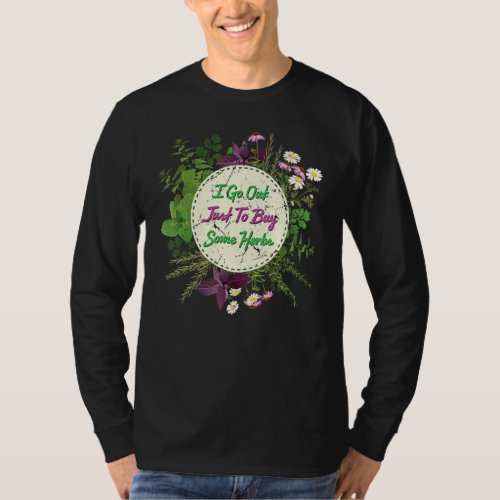 Herbs I Go Out Just To Buy Some Herbs Plants Garde T_Shirt