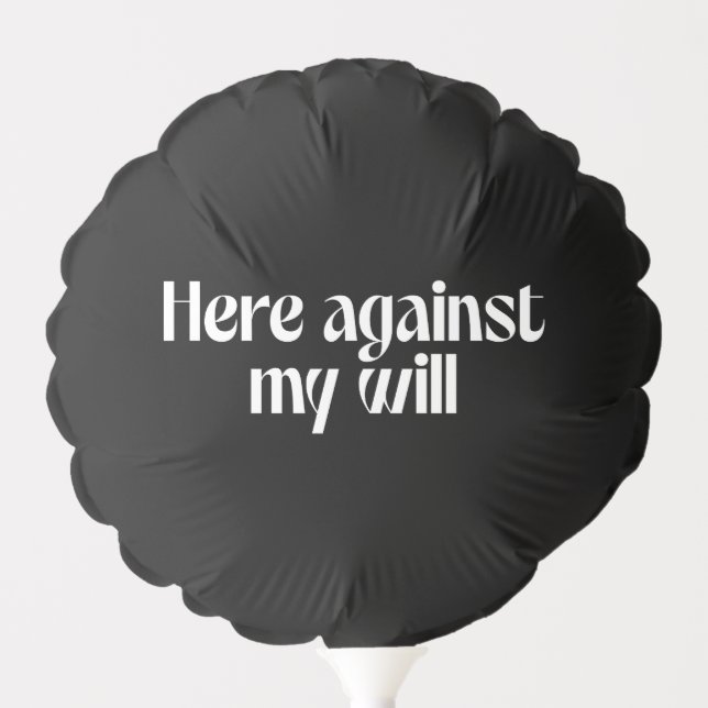 Here Against My Will Funny Gift Balloon (Front)