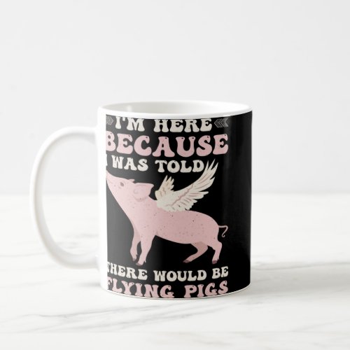 Here Because I Was Told There Would Be Flying Pigs Coffee Mug