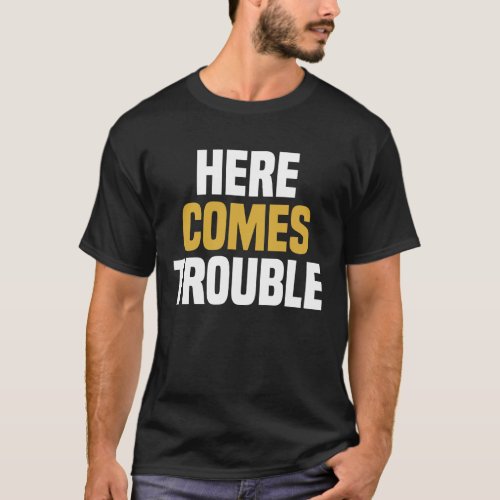 Here Comes Trouble _ Funny Saying Sarcastic T_Shirt