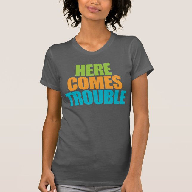 Here Comes Trouble! Funny T-shirt (Front)