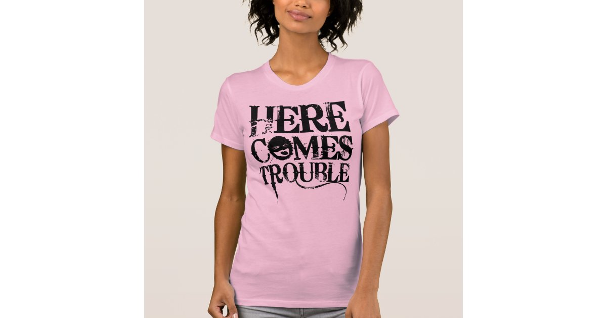 Here Comes Trouble Shirt Zazzle Com