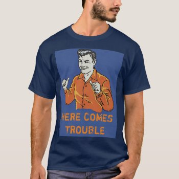 Here Comes Trouble T-shirt by BooPooBeeDooTShirts at Zazzle