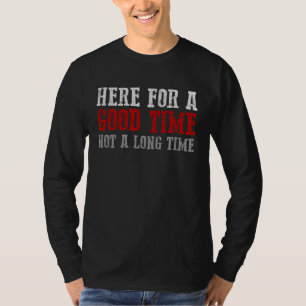 HERE FOR A GOOD TIME NOT A LONG TIME Party T-Shirt