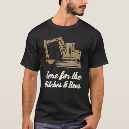 Here For Ditches and Hoes Construction Equipment T_Shirt