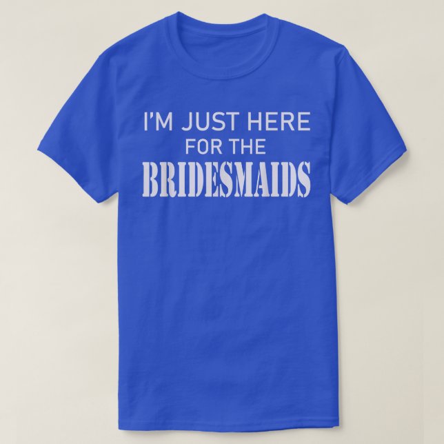 Here For The Bridesmaids Bachelor Party Groomsman  T-Shirt (Design Front)