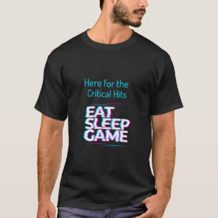 Here for the Critical Hits Eat Sleep Game T-Shirt