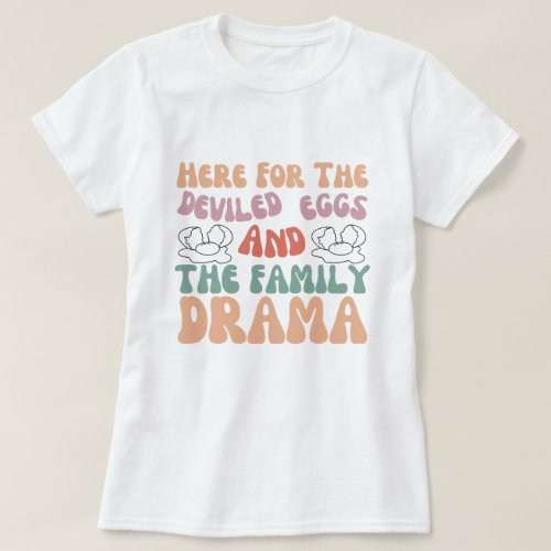 Here For The Deviled Eggs And The Family Drama T_Shirt