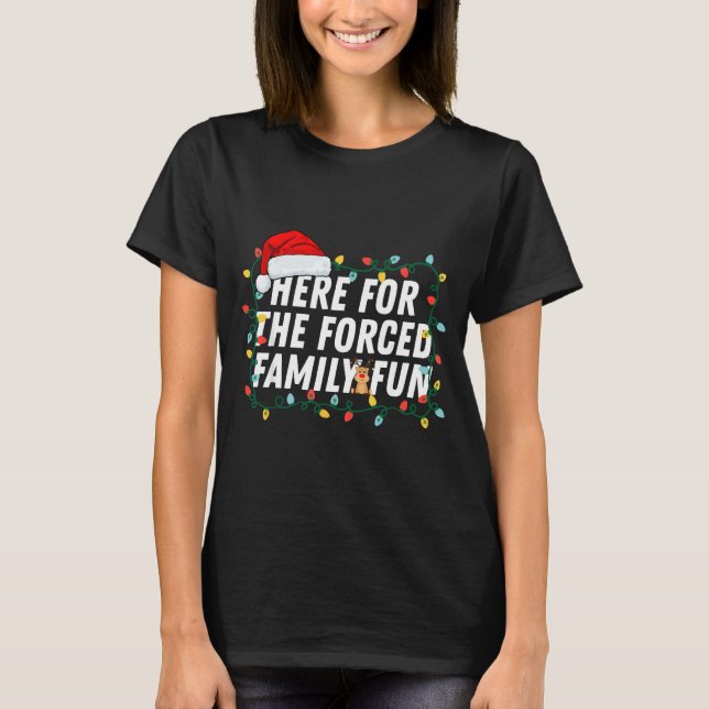Here For The Forced Family Fun Sarcastic Christmas T-Shirt (Front)