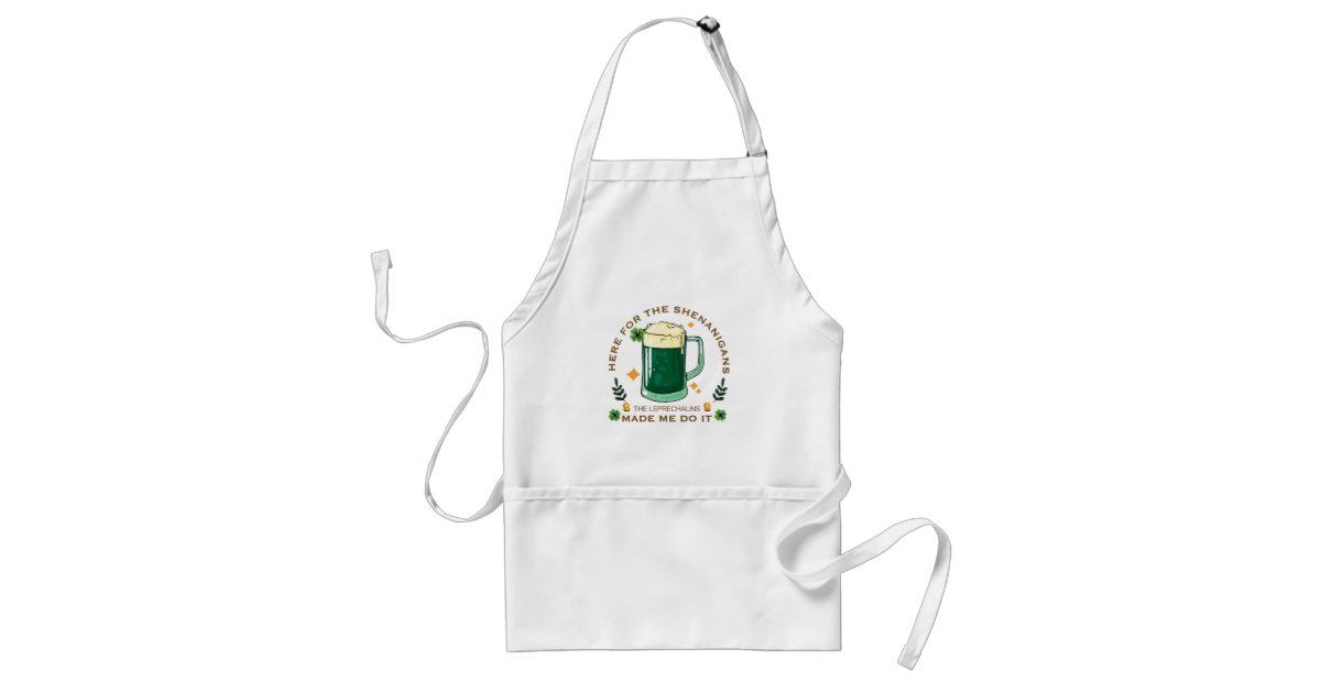 Here for the shenanigans the Leprechauns made me d Adult Apron | Zazzle