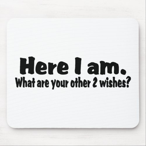 Here I Am What Are Your Other Two Wishes Mouse Pad