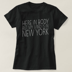 Here In Body But My Mind Is In New York T-Shirt