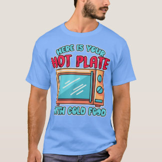 Here Is Your Hot Plate With Cold Food Microwave Co T-Shirt