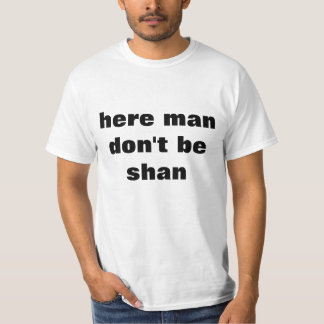 Here man don't be shan T-shirt