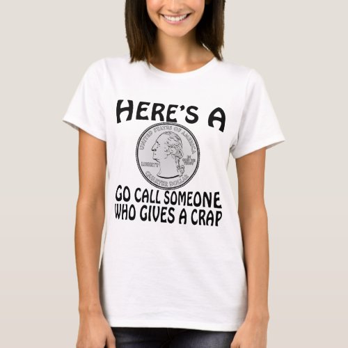 Hereâs A Quarter Go Call Someone Who Gives A Crap T_Shirt