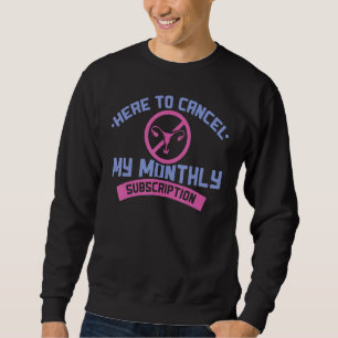 Here To Cancel My Monthly Subscription Hysterectom Sweatshirt