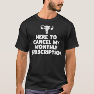 Here to Cancel My Monthly Subscription Hysterectom T-Shirt