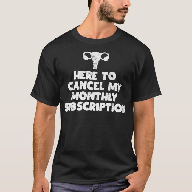 Here to Cancel My Monthly Subscription Hysterectom T-Shirt (Front)