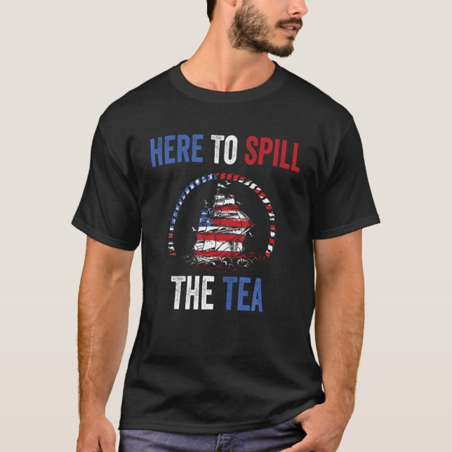 Here To Spill The Tea 4th of July US Patriotic Pri T-Shirt (Front)