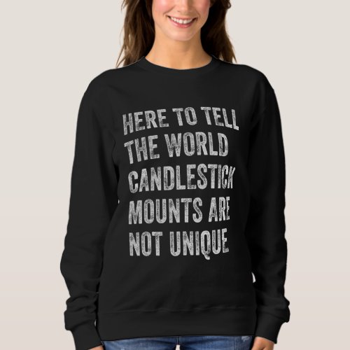 Here To Tell The World Candlestick Mounts Are Not  Sweatshirt