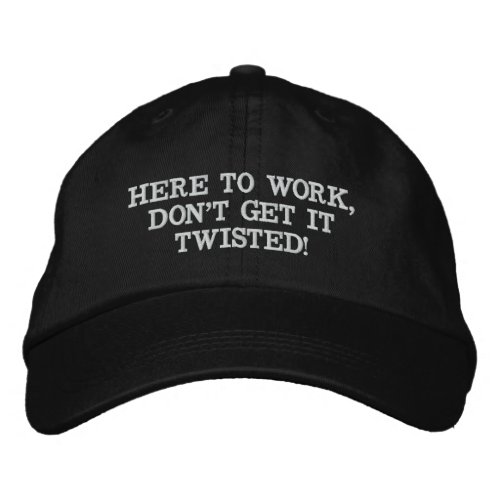 HERE TO WORK DONT GET IT TWISTED EMBROIDERED BASEBALL CAP