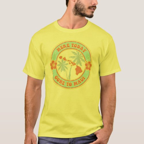 Here Today _  Gone to Maui t_shirt