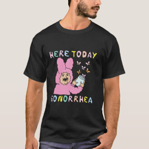 Here Today Gonorrhea Funny Raunchy Edgy Inappropri T-Shirt
