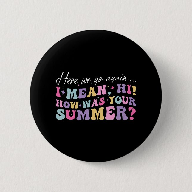 Here We Go Again I Mean Hi How Was Your Summer Sch Button (Front)