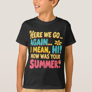 Here We Go Again I Mean Hi How Was Your Summer Tea T-Shirt