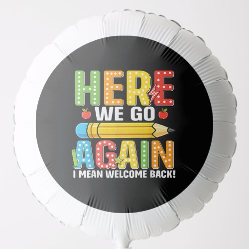 Here We Go Again I Mean Welcome Back Balloon