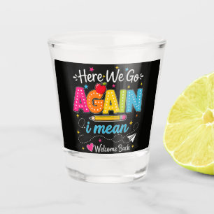 Here We Go Again I Mean Welcome Back to School Shot Glass