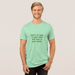 "HERE'S TO EYES IN YOUR HEAD & NONE IN YOUR SPUDS" Tri-Blend SHIRT