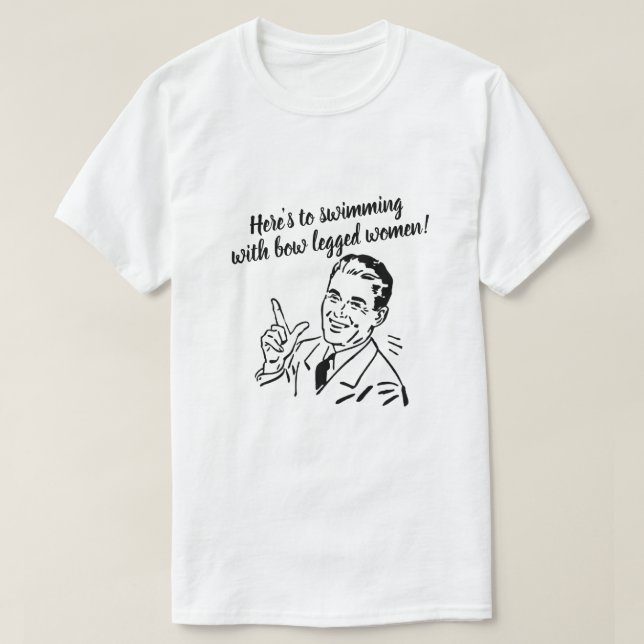 Here's to swimming with bow legged women T-Shirt (Design Front)