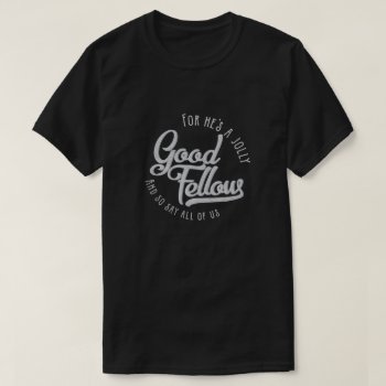 He's A Jolly Good Fellow -t-shirt T-shirt by nieceydoc at Zazzle